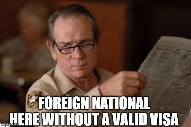 no country for old men tommy lee jones | FOREIGN NATIONAL HERE WITHOUT A VALID VISA | image tagged in no country for old men tommy lee jones | made w/ Imgflip meme maker