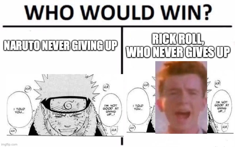 Who would win? Rick or Naruto? | NARUTO NEVER GIVING UP; RICK ROLL, WHO NEVER GIVES UP | image tagged in memes,who would win,rick roll | made w/ Imgflip meme maker