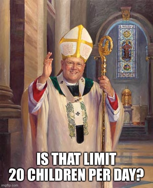 catholic bishop | IS THAT LIMIT 20 CHILDREN PER DAY? | image tagged in catholic bishop | made w/ Imgflip meme maker