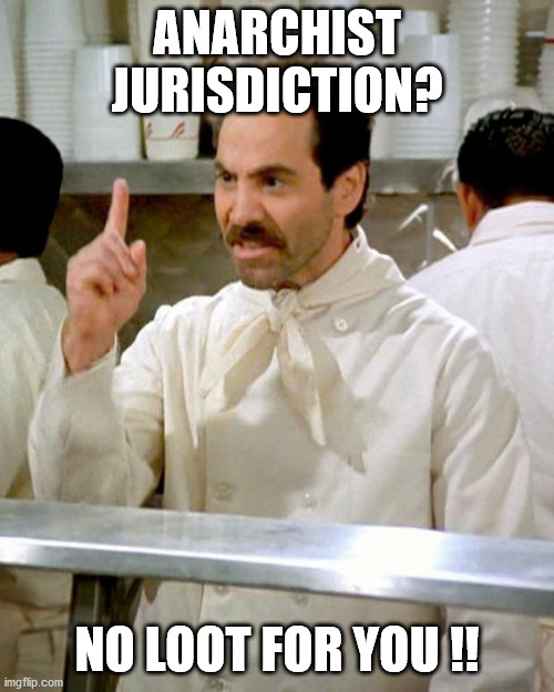 Loot Nazi |  ANARCHIST JURISDICTION? NO LOOT FOR YOU !! | image tagged in soup nazi | made w/ Imgflip meme maker