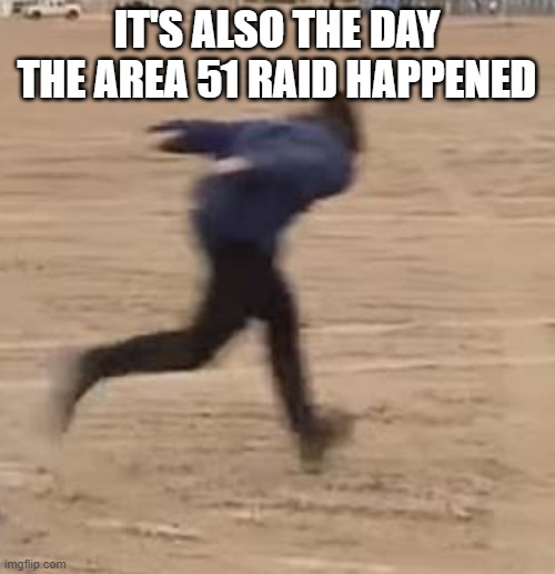 Area 51 runner | IT'S ALSO THE DAY THE AREA 51 RAID HAPPENED | image tagged in area 51 runner | made w/ Imgflip meme maker