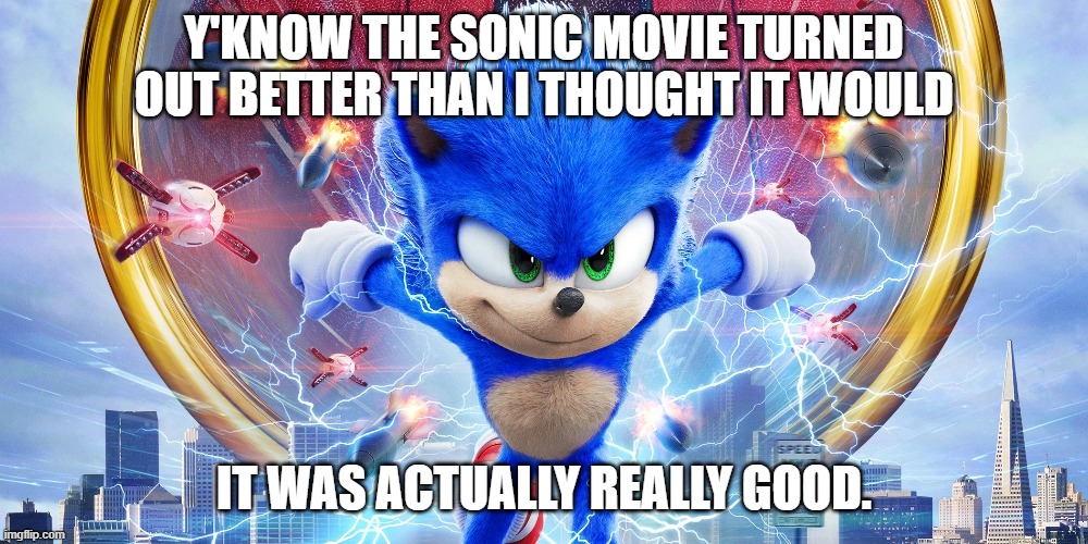 anyone else seen the sonic movie? | Y'KNOW THE SONIC MOVIE TURNED OUT BETTER THAN I THOUGHT IT WOULD; IT WAS ACTUALLY REALLY GOOD. | image tagged in sonic the hedgehog,sonic movie | made w/ Imgflip meme maker