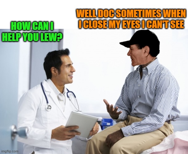 whats up doc? | WELL DOC SOMETIMES WHEN I CLOSE MY EYES I CAN'T SEE; HOW CAN I HELP YOU LEW? | image tagged in kewlew,joke | made w/ Imgflip meme maker