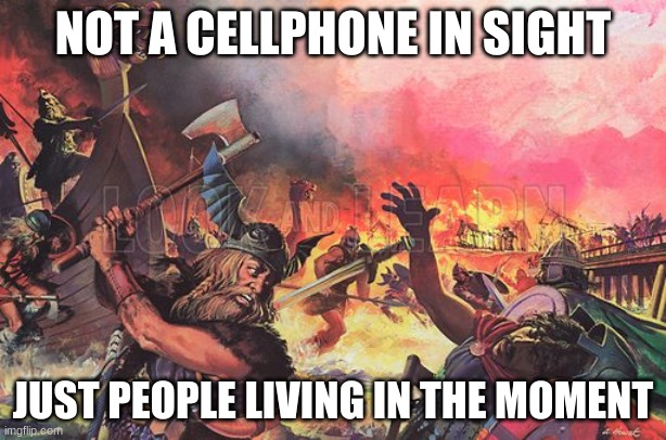 Ah the Viking Age | NOT A CELLPHONE IN SIGHT; JUST PEOPLE LIVING IN THE MOMENT | image tagged in vikings,phones,living in the moment,battle,war,pirates | made w/ Imgflip meme maker