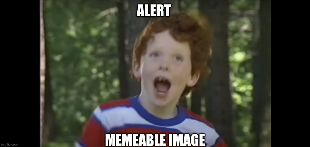 ALERT; MEMEABLE IMAGE | made w/ Imgflip meme maker