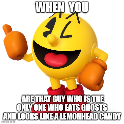 He looks like a lemon head candy | WHEN  YOU; ARE THAT GUY WHO IS THE ONLY ONE WHO EATS GHOSTS AND LOOKS LIKE A LEMONHEAD CANDY | image tagged in pac man | made w/ Imgflip meme maker
