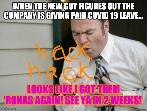 2week Billy has the Corona again! | WHEN THE NEW GUY FIGURES OUT THE COMPANY IS GIVING PAID COVID 19 LEAVE... LOOKS LIKE I GOT THEM 'RONAS AGAIN! SEE YA IN 2 WEEKS! | image tagged in do you even cough,covid-19,coworkers | made w/ Imgflip meme maker