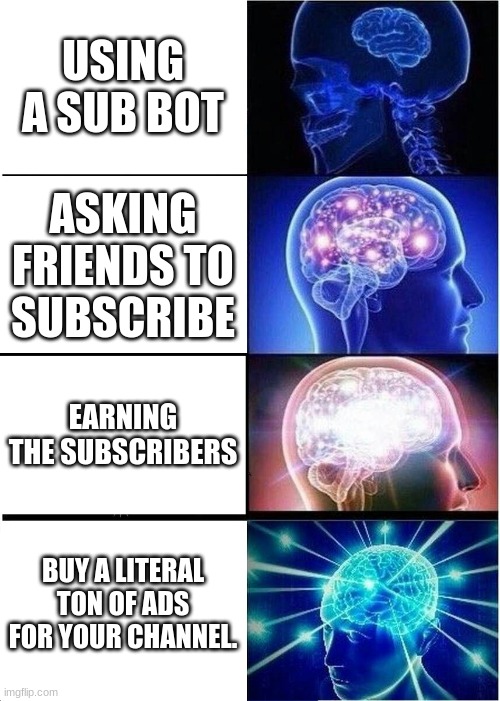 how to get sibscribers | USING A SUB BOT; ASKING FRIENDS TO SUBSCRIBE; EARNING THE SUBSCRIBERS; BUY A LITERAL TON OF ADS FOR YOUR CHANNEL. | image tagged in memes,expanding brain | made w/ Imgflip meme maker