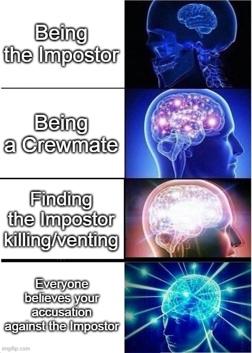 Based off a True Story | Being the Impostor; Being a Crewmate; Finding the Impostor killing/venting; Everyone believes your accusation against the Impostor | image tagged in memes,expanding brain | made w/ Imgflip meme maker