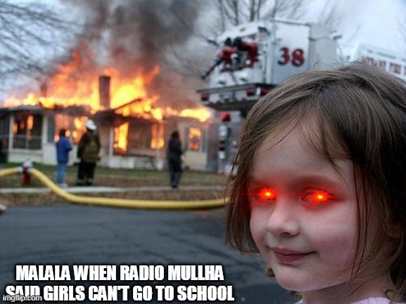 Lol Malala | MALALA WHEN RADIO MULLHA SAID GIRLS CAN'T GO TO SCHOOL | image tagged in memes,disaster girl | made w/ Imgflip meme maker