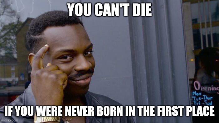 Roll Safe Think About It | YOU CAN'T DIE; IF YOU WERE NEVER BORN IN THE FIRST PLACE | image tagged in memes,roll safe think about it | made w/ Imgflip meme maker