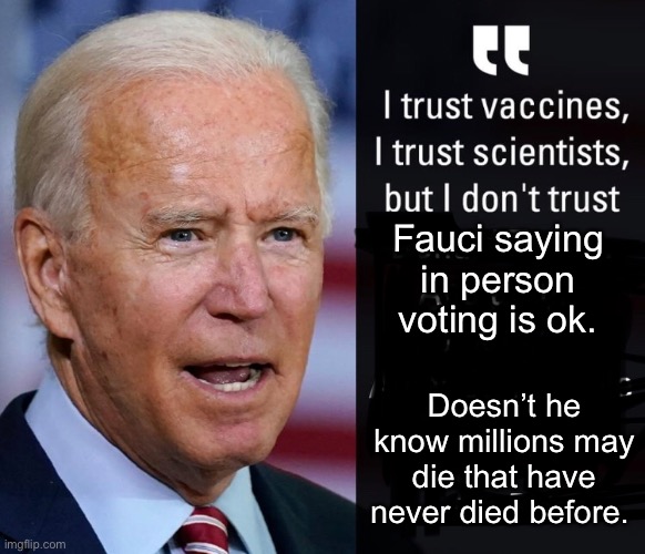Biden hates some science. | Fauci saying in person voting is ok. Doesn’t he know millions may die that have never died before. | image tagged in joe biden,politics | made w/ Imgflip meme maker