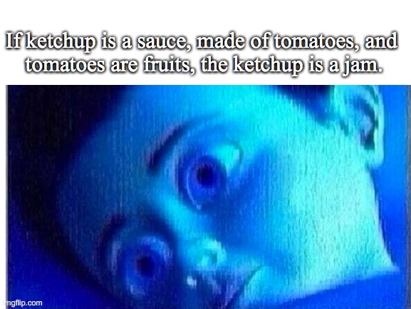 Wait. this is true. | If ketchup is a sauce, made of tomatoes, and
 tomatoes are fruits, the ketchup is a jam. | image tagged in blank white template | made w/ Imgflip meme maker
