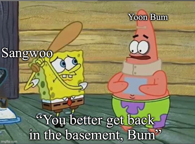 Save Patrick | Yoon Bum; Sangwoo; “You better get back in the basement, Bum” | image tagged in spongebob | made w/ Imgflip meme maker