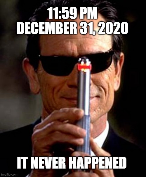 2020 | 11:59 PM DECEMBER 31, 2020; IT NEVER HAPPENED | image tagged in funny | made w/ Imgflip meme maker