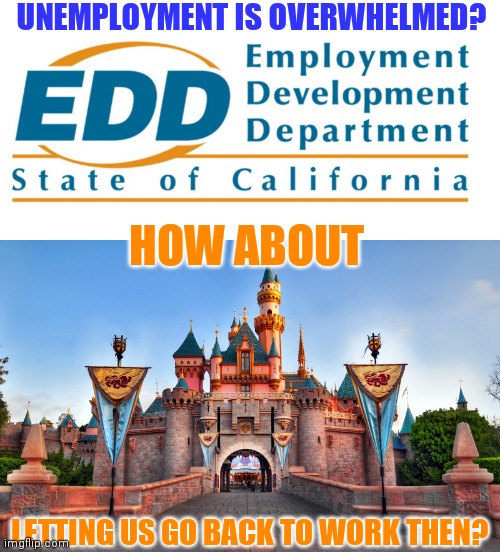 UNEMPLOYMENT IS OVERWHELMED? HOW ABOUT; LETTING US GO BACK TO WORK THEN? | image tagged in disneyland | made w/ Imgflip meme maker