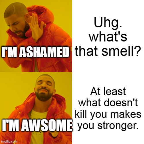 getting stronger | Uhg. what's that smell? I'M ASHAMED; At least what doesn't kill you makes you stronger. I'M AWSOME | image tagged in memes,drake hotline bling | made w/ Imgflip meme maker