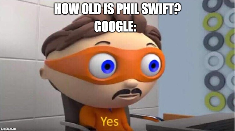 Protegent Yes | GOOGLE:; HOW OLD IS PHIL SWIFT? | image tagged in protegent yes,phil swift | made w/ Imgflip meme maker