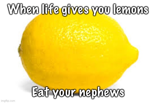 My friend has been begging me to make a nsfw/morbid meme, so here he has it | When life gives you lemons; Eat your nephews | image tagged in when life gives you lemons x,eat your nephews | made w/ Imgflip meme maker