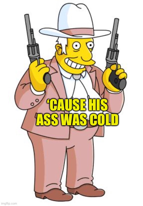 Armed Texan | ‘CAUSE HIS ASS WAS COLD | image tagged in armed texan | made w/ Imgflip meme maker