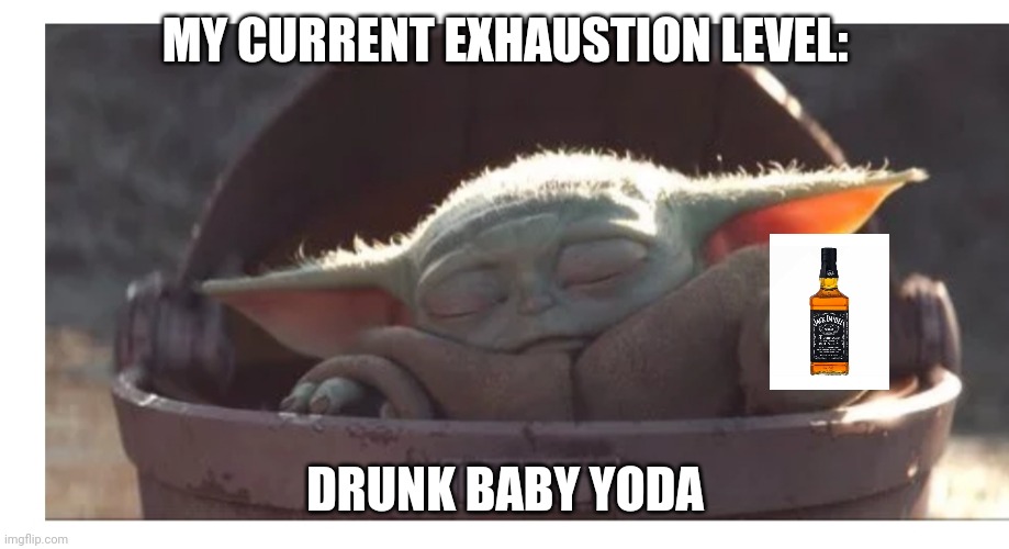 Exhaustion Level | MY CURRENT EXHAUSTION LEVEL:; DRUNK BABY YODA | image tagged in baby yoda | made w/ Imgflip meme maker