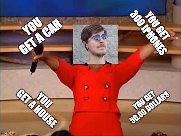 Mr Beast tho | YOU GET 300 IPHONES; YOU GET A CAR; YOU GET A HOUSE; YOU GET 50,00 DOLLARS | image tagged in memes,oprah you get a | made w/ Imgflip meme maker