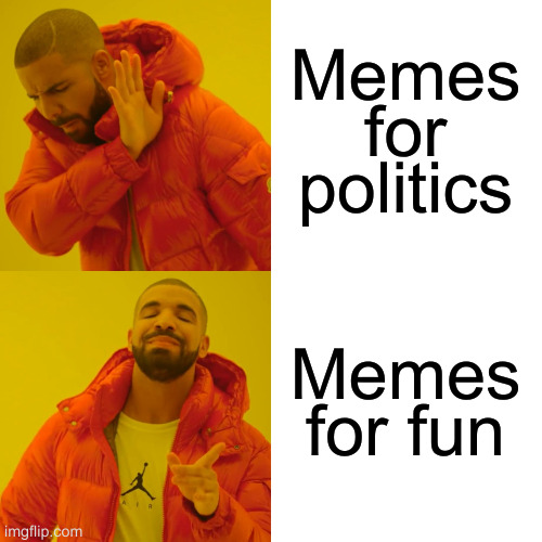 anyone me ming solely for politics is not here for the right reasons | Memes for politics; Memes for fun | image tagged in memes,drake hotline bling | made w/ Imgflip meme maker