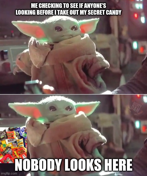ME CHECKING TO SEE IF ANYONE'S LOOKING BEFORE I TAKE OUT MY SECRET CANDY; NOBODY LOOKS HERE | image tagged in baby yoda | made w/ Imgflip meme maker