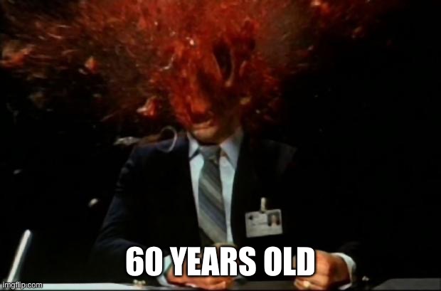 head explode | 60 YEARS OLD | image tagged in head explode | made w/ Imgflip meme maker