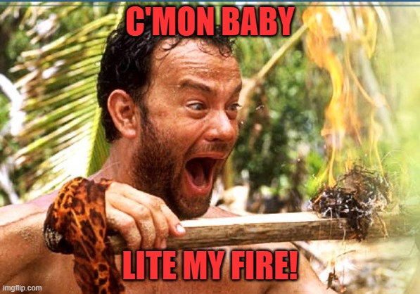 Castaway Fire Meme | C'MON BABY LITE MY FIRE! | image tagged in memes,castaway fire | made w/ Imgflip meme maker