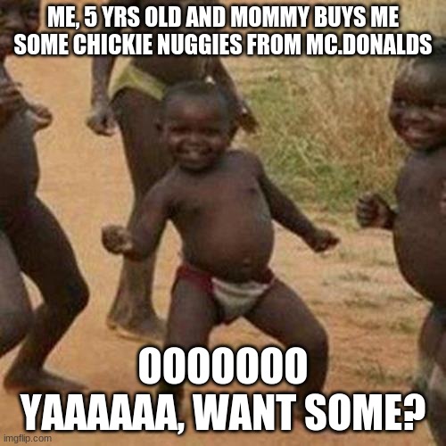 Third World Success Kid Meme | ME, 5 YRS OLD AND MOMMY BUYS ME SOME CHICKIE NUGGIES FROM MC.DONALDS; OOOOOOO YAAAAAA, WANT SOME? | image tagged in memes,third world success kid | made w/ Imgflip meme maker