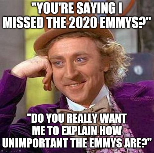 Wonka speaks for us all... | "YOU'RE SAYING I MISSED THE 2020 EMMYS?"; "DO YOU REALLY WANT ME TO EXPLAIN HOW UNIMPORTANT THE EMMYS ARE?" | image tagged in memes,creepy condescending wonka,emmys | made w/ Imgflip meme maker
