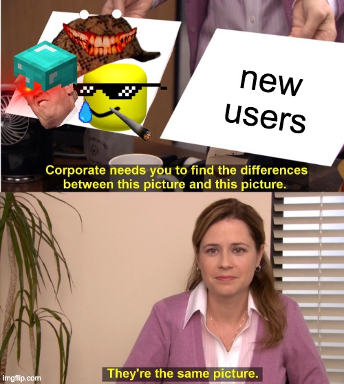 Stop new users STOP! | new users | image tagged in memes,they're the same picture | made w/ Imgflip meme maker