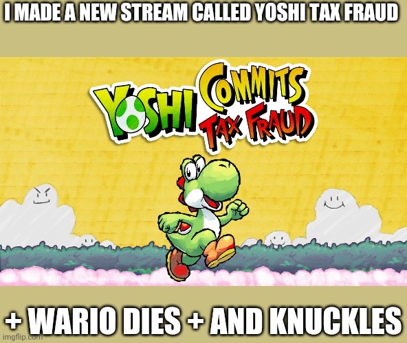 I MADE A NEW STREAM CALLED YOSHI TAX FRAUD; + WARIO DIES + AND KNUCKLES | image tagged in memes,funny,yoshi,tax fraud,tax | made w/ Imgflip meme maker