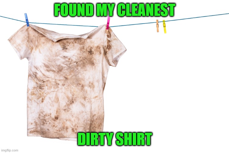  Dirty Laundry | FOUND MY CLEANEST DIRTY SHIRT | image tagged in dirty laundry | made w/ Imgflip meme maker