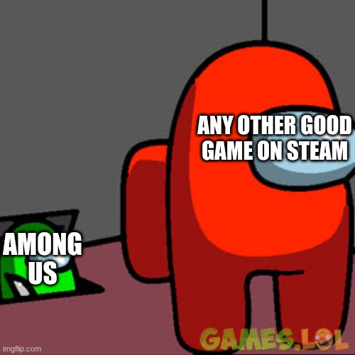 why did i make this | ANY OTHER GOOD GAME ON STEAM; AMONG US | image tagged in the among us vent | made w/ Imgflip meme maker