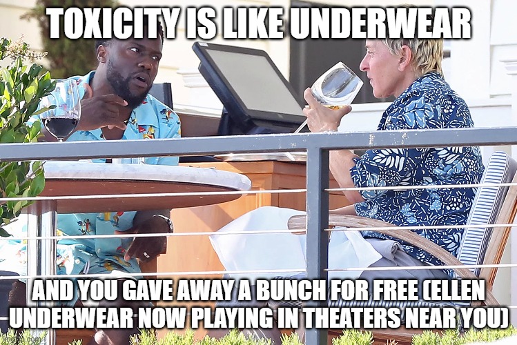 Ellen | TOXICITY IS LIKE UNDERWEAR; AND YOU GAVE AWAY A BUNCH FOR FREE (ELLEN UNDERWEAR NOW PLAYING IN THEATERS NEAR YOU) | image tagged in toxic | made w/ Imgflip meme maker
