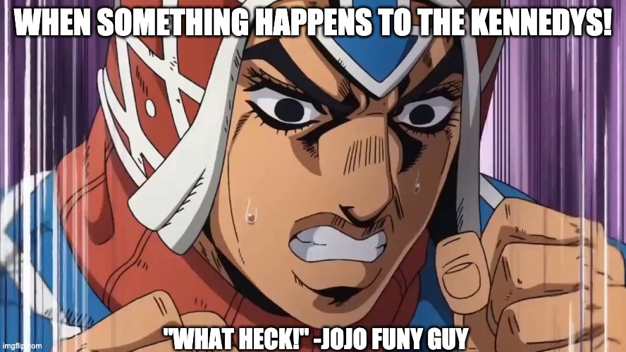 WHEN SOMETHING HAPPENS TO THE KENNEDYS! "WHAT HECK!" -JOJO FUNY GUY | made w/ Imgflip meme maker