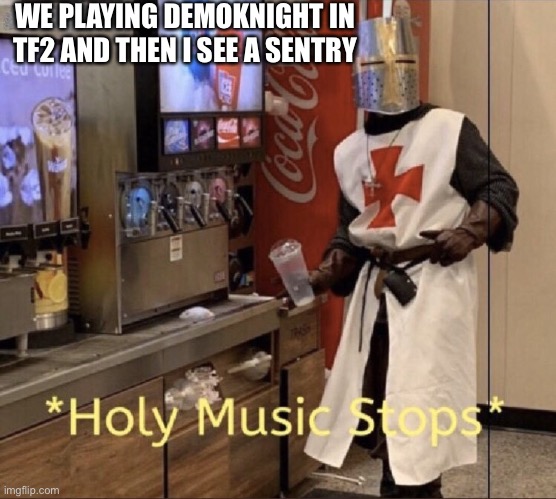 Holy music stops | WE PLAYING DEMOKNIGHT IN TF2 AND THEN I SEE A SENTRY | image tagged in holy music stops | made w/ Imgflip meme maker