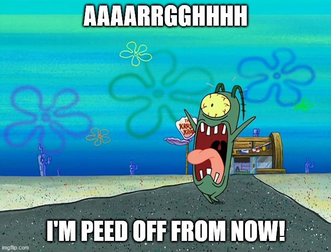 Screaming Plankton Got Peed Off | AAAARRGGHHHH; I'M PEED OFF FROM NOW! | image tagged in spongebob | made w/ Imgflip meme maker
