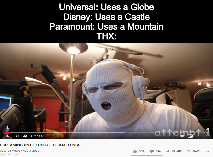 THX is loud... | Universal: Uses a Globe
Disney: Uses a Castle
Paramount: Uses a Mountain
THX: | image tagged in thx,dank memes,memes,funny,funny memes | made w/ Imgflip meme maker