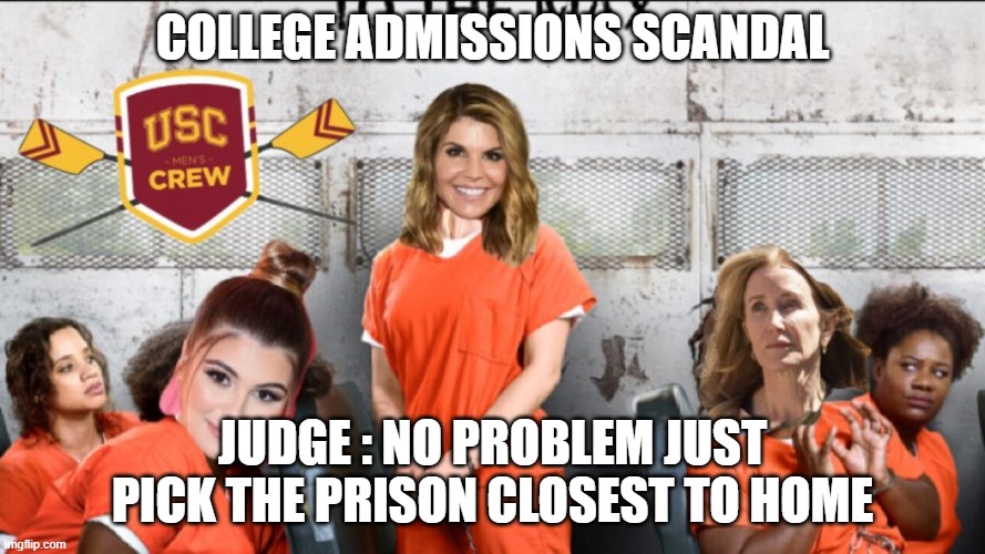 Lori Loughlin | COLLEGE ADMISSIONS SCANDAL; JUDGE : NO PROBLEM JUST PICK THE PRISON CLOSEST TO HOME | image tagged in so true memes | made w/ Imgflip meme maker