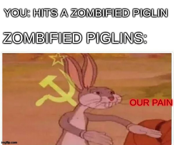 our pain | YOU: HITS A ZOMBIFIED PIGLIN; ZOMBIFIED PIGLINS:; OUR PAIN | image tagged in communist bugs bunny,minecraft | made w/ Imgflip meme maker