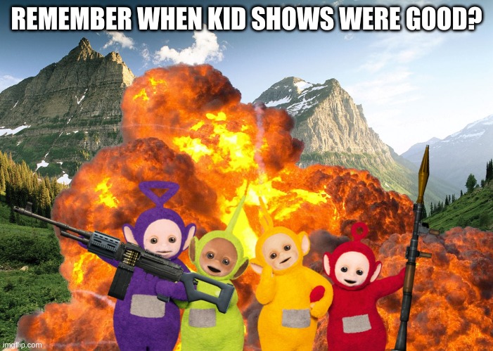 REMEMBER WHEN KID SHOWS WERE GOOD? | image tagged in teletubbies,television,awesome,bad luck brian | made w/ Imgflip meme maker