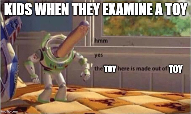 hmm yes the floor here is made out of floor |  KIDS WHEN THEY EXAMINE A TOY; TOY; TOY | image tagged in hmm yes the floor here is made out of floor | made w/ Imgflip meme maker