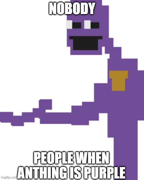 the man behind the slaughter | NOBODY; PEOPLE WHEN ANTHING IS PURPLE | image tagged in the man behind the slaughter | made w/ Imgflip meme maker