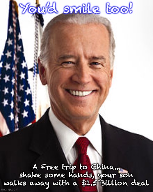 Joe Biden | You’d smile too! A Free trip to China... shake some hands, your son walks away with a $1.5 Billion deal | image tagged in memes,joe biden | made w/ Imgflip meme maker