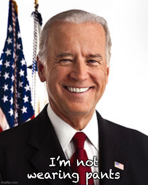 Joe Biden Meme | I’m not wearing pants | image tagged in memes,joe biden | made w/ Imgflip meme maker