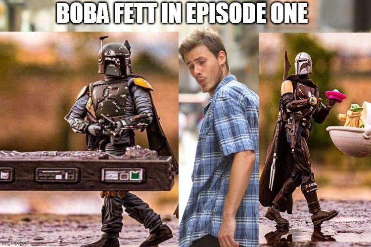 The original Fettish | BOBA FETT IN EPISODE ONE | image tagged in memes,distracted boyfriend | made w/ Imgflip meme maker