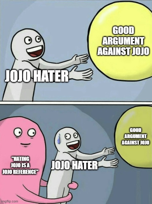 You cant escape JoJo | GOOD ARGUMENT AGAINST JOJO; JOJO HATER; GOOD ARGUMENT AGAINST JOJO; "HATING JOJO IS A JOJO REFERENCE"; JOJO HATER | image tagged in memes,running away balloon,jojo's bizarre adventure | made w/ Imgflip meme maker